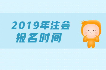 2019年注會什么時候報名？注快的報名時間是哪天,？