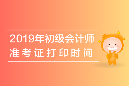 2019年初級會計在什么時候打印準考證,？