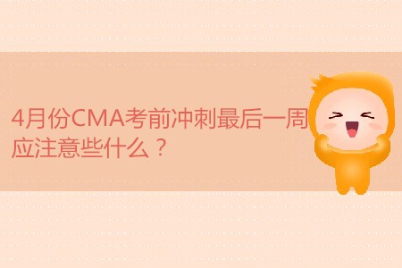 4月份CMA考前沖刺最后一周，應(yīng)注意些什么,？