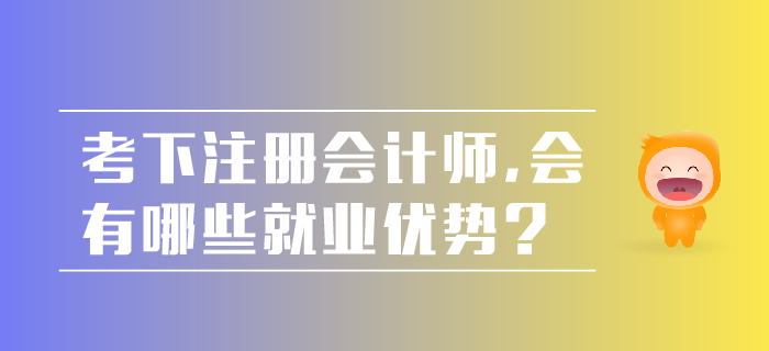 考下注冊會計師，會有哪些就業(yè)優(yōu)勢,？