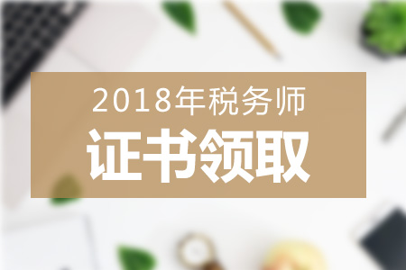 2018年各地區(qū)稅務(wù)師證書領(lǐng)取方式+領(lǐng)取地點(diǎn)匯總,，一起來看！