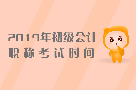 2019年初級會計資格考試時間，你知道嗎,？