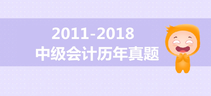 中級(jí)會(huì)計(jì)備考必備干貨！2011年-2018年歷年真題大放送,！