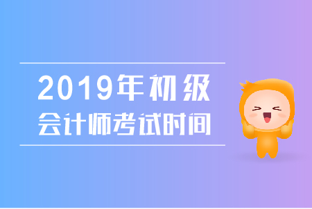 2019年初級會計師考試時間按排公布了嗎？