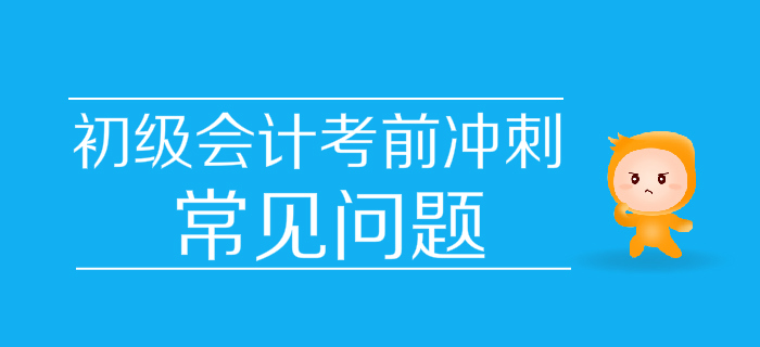 決戰(zhàn)30天,！2019年初級會計考前沖刺常見問題匯編,，快收藏！