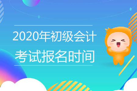 2020年初級(jí)會(huì)計(jì)師報(bào)名時(shí)間在什么時(shí)候,？