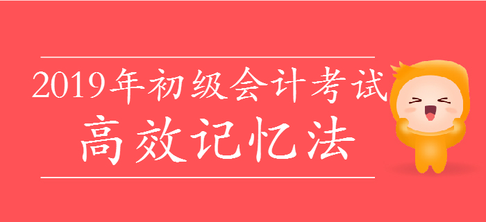 掌握2019年初級(jí)會(huì)計(jì)高效記憶法，僅花費(fèi)十分之一時(shí)間背10倍知識(shí)點(diǎn),！