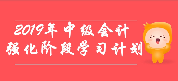 2019年中級(jí)會(huì)計(jì)職稱考試強(qiáng)化階段學(xué)習(xí)計(jì)劃,！速來(lái)了解！