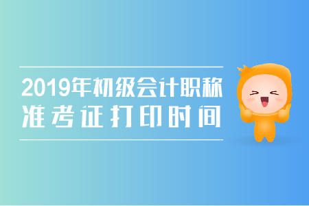 2019年南昌初級會計師準考證打印時間公布了嗎？