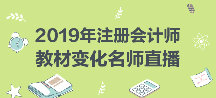 名師直播：2019年注冊會計(jì)師教材變化分析與指導(dǎo)