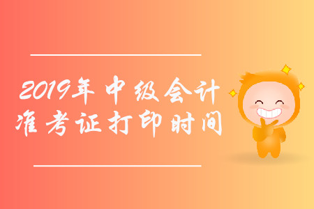 2019年江西中級會計(jì)師準(zhǔn)考證打印時間是什么時候,？