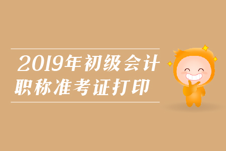 2019年初級會計職稱準考證打印十大問題解答,，不能忽視！