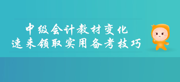 2019年中級會計(jì)教材變化詳細(xì)解讀，速來領(lǐng)取實(shí)用備考技巧,！