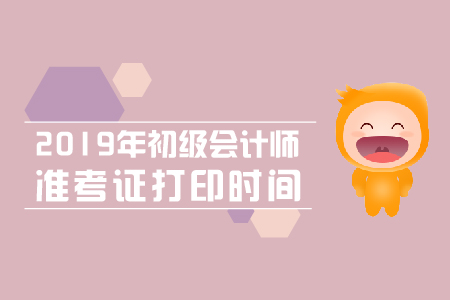 2019年初級會計師準(zhǔn)考證廣東打印時間是什么？