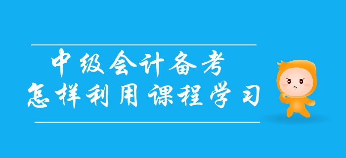 中級(jí)會(huì)計(jì)備考應(yīng)怎樣利用課程學(xué)習(xí),？三個(gè)步驟輕松解決備考難題,！