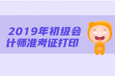 廣東2019年初級會計師準考證打印時間是什么時候？