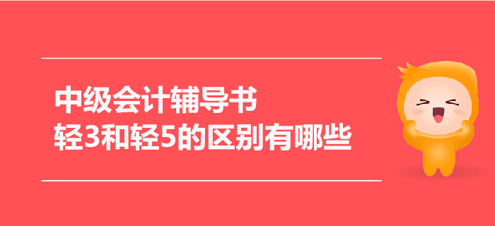 2021年中級(jí)會(huì)計(jì)輔導(dǎo)書，輕3和輕5的區(qū)別有哪些,？