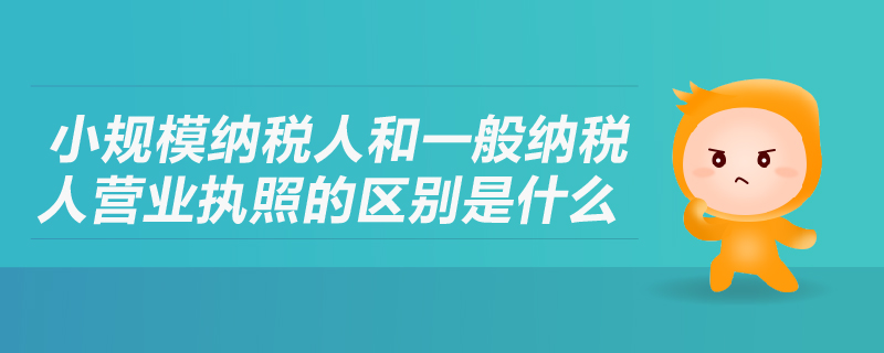 小規(guī)模納稅人和一般納稅人營業(yè)執(zhí)照的區(qū)別是什么