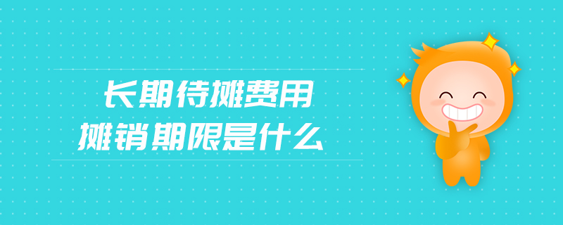 長(zhǎng)期待攤費(fèi)用攤銷期限是什么