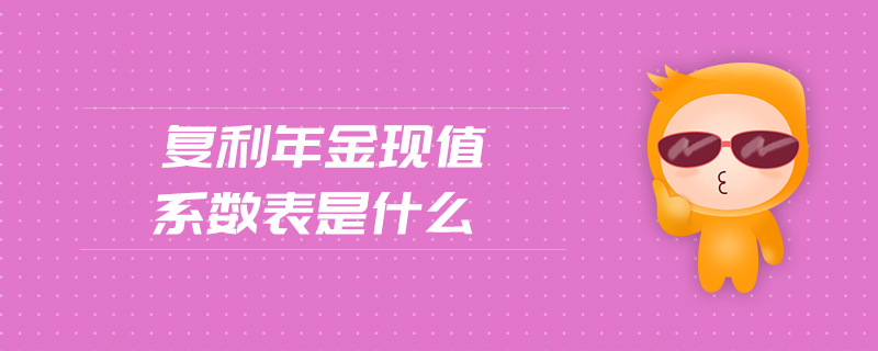 復(fù)利年金現(xiàn)值系數(shù)表是什么