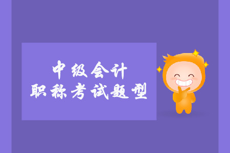 中級(jí)會(huì)計(jì)考試題型有什么？