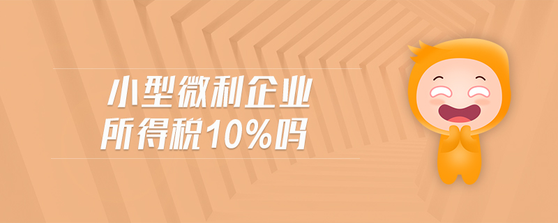 小型微利企業(yè)所得稅10%嗎