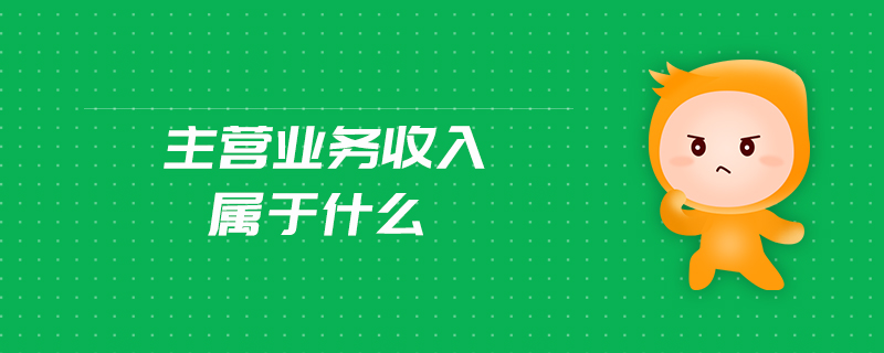 主營(yíng)業(yè)務(wù)收入屬于什么