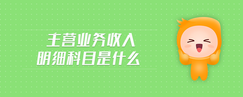 主營業(yè)務(wù)收入明細科目是什么