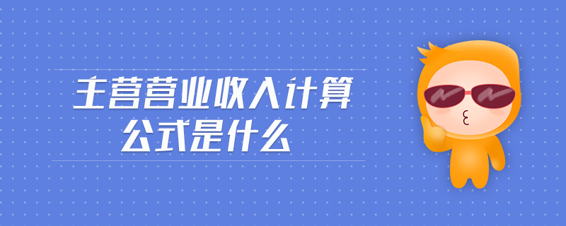 主營(yíng)營(yíng)業(yè)收入計(jì)算公式是什么
