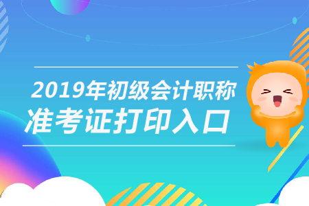 2019年初級會計準(zhǔn)考證打印入口，你知道嗎,？