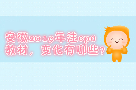 安徽2019年注cpa教材,，變化有哪些,？