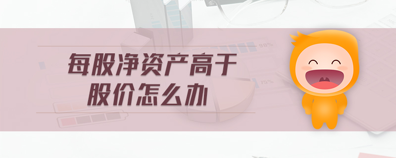每股凈資產(chǎn)高于股價怎么辦