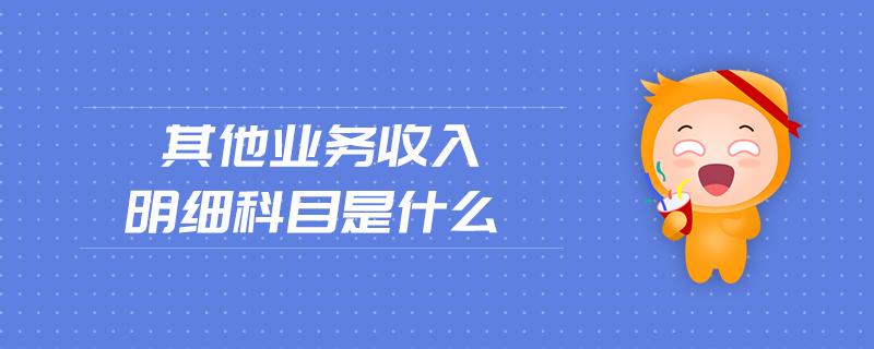 其他業(yè)務收入明細科目是什么
