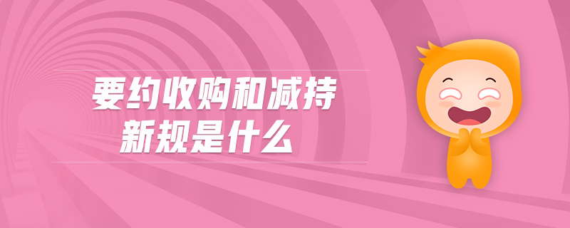 要約收購和減持新規(guī)是什么