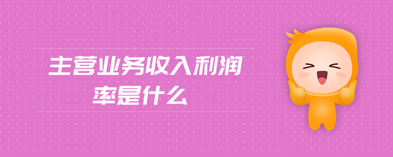 主營業(yè)務(wù)收入利潤率是什么