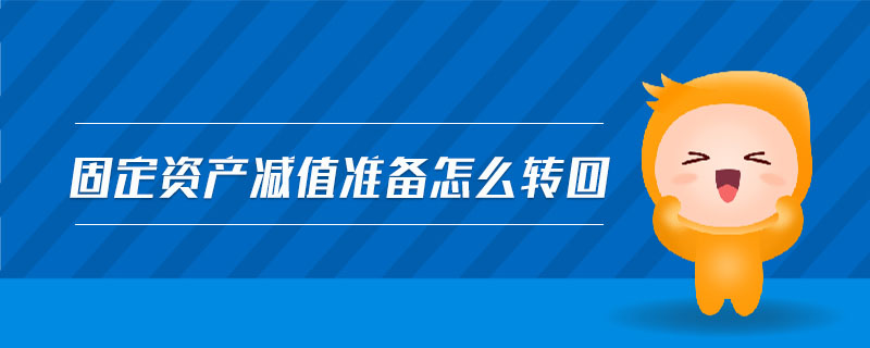 固定資產(chǎn)減值準(zhǔn)備怎么轉(zhuǎn)回