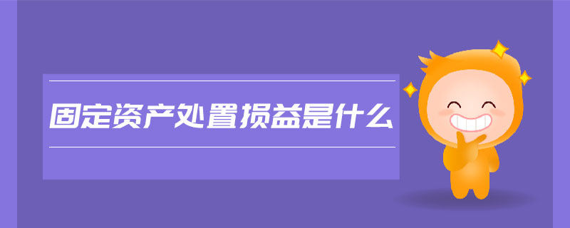 固定資產(chǎn)處置損益是什么