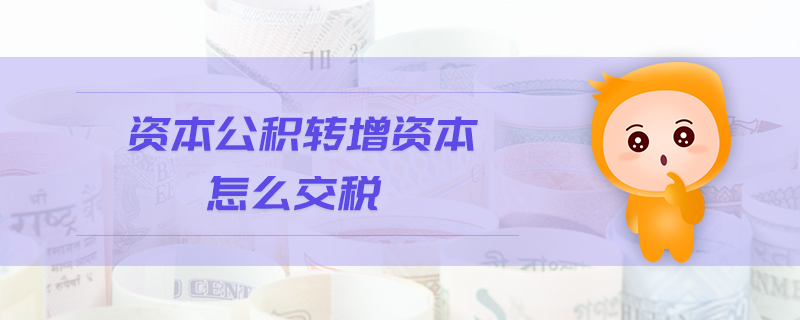 資本公積轉(zhuǎn)增資本怎么交稅