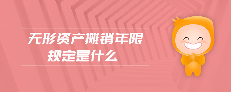 無形資產(chǎn)攤銷年限規(guī)定是什么