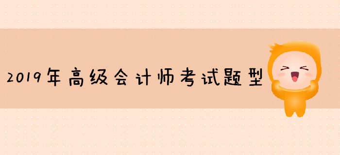 2019年高級會計師考試題型已公布,，你準(zhǔn)備好了嗎,？