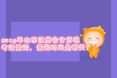2019年山東注冊會計師準考證查詢,，查詢時間是哪天？