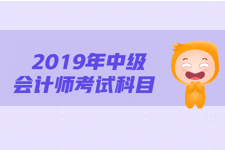 2019年中級會計職稱考試科目是什么？