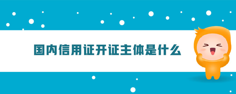 國(guó)內(nèi)信用證開(kāi)證主體是什么