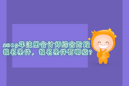 2019年注冊(cè)會(huì)計(jì)師綜合階段報(bào)名條件,，報(bào)名條件有哪些？