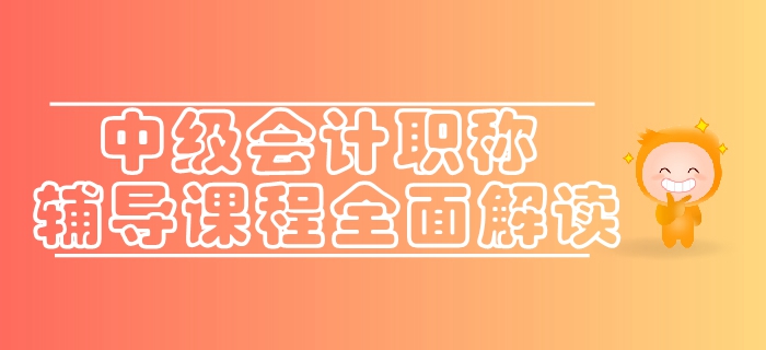 通關(guān)利器速來了解,！東奧2019年中級會計職稱輔導(dǎo)課程全面解讀