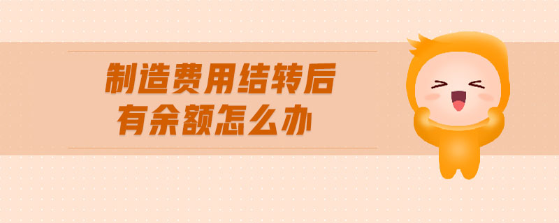 制造費(fèi)用結(jié)轉(zhuǎn)后有余額怎么辦