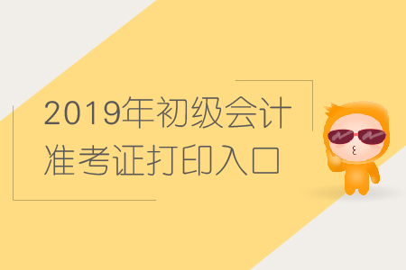 2019年初級(jí)會(huì)計(jì)準(zhǔn)考證打印入口，在哪里,？