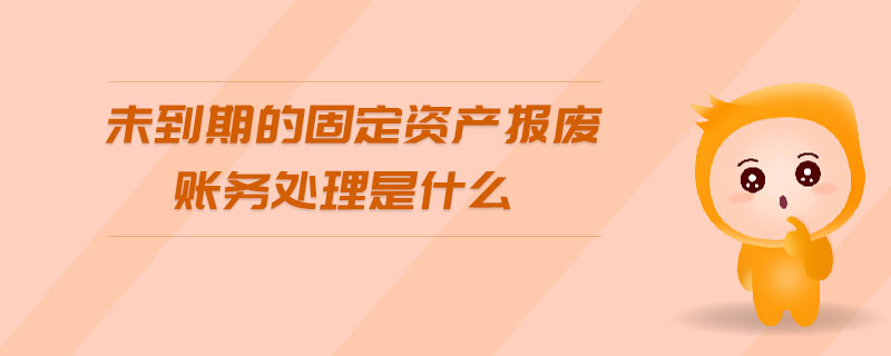 未到期的固定資產(chǎn)報(bào)廢賬務(wù)處理是什么