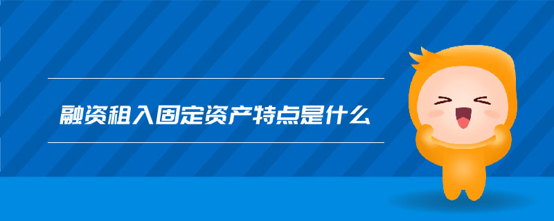 融資租入固定資產(chǎn)特點是什么