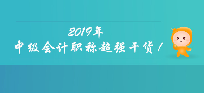 聚焦：2019年中級(jí)會(huì)計(jì)職稱超強(qiáng)干貨來襲,！快速收藏！